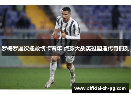 罗梅罗屡次拯救博卡青年 点球大战英雄塑造传奇时刻