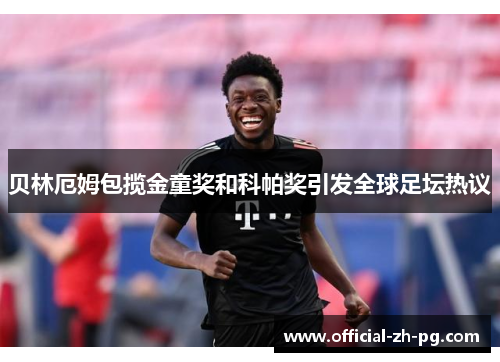 贝林厄姆包揽金童奖和科帕奖引发全球足坛热议 贝林厄姆包揽金童奖和科帕奖引发全球足坛热议