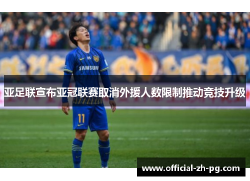 亚足联宣布亚冠联赛取消外援人数限制推动竞技升级