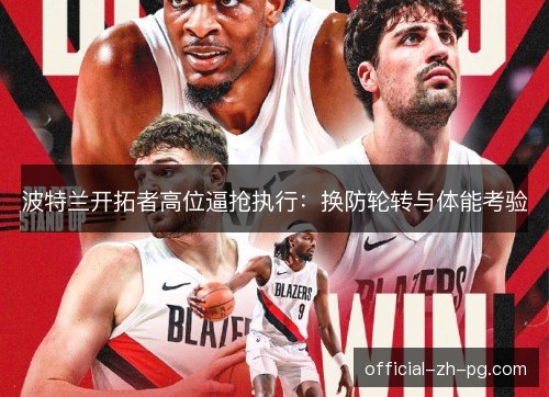 波特兰开拓者高位逼抢执行:换防轮转与体能考验 波特兰开拓者高位逼抢执行:换防轮转与体能考验