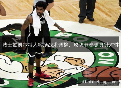 波士顿凯尔特人客场战术调整，攻防节奏更具针对性