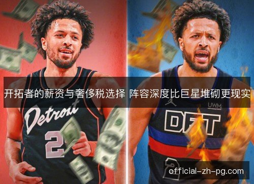开拓者的薪资与奢侈税选择 阵容深度比巨星堆砌更现实 开拓者的薪资与奢侈税选择 阵容深度比巨星堆砌更现实